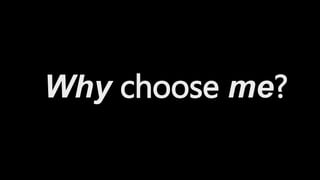 Why choose me?
 