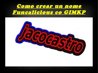 Como crear un nome Funcalicious co GIMKP 