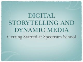 DIGITAL
STORYTELLING AND
  DYNAMIC MEDIA
Getting Started at Spectrum School
 
