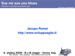 Sue me sue you blues
Preventivi e contratti nei processi agili




                              Jacopo Romei
                       http://www.sviluppoagile.it/




                                             
 