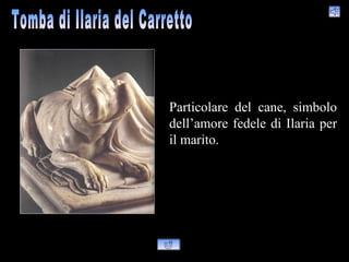 Particolare del cane, simbolo
dell’amore fedele di Ilaria per
il marito.
 