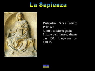 Particolare, Siena Palazzo
Pubblico
Marmo di Montagnola,
Misure dell’ intero, altezza
cm 132, lunghezza cm
100,16
 