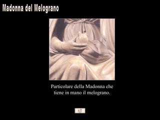 Particolare della Madonna che
 tiene in mano il melograno.
 