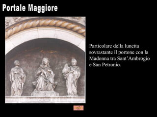 Particolare della lunetta
sovrastante il portone con la
Madonna tra Sant’Ambrogio
e San Petronio.
 