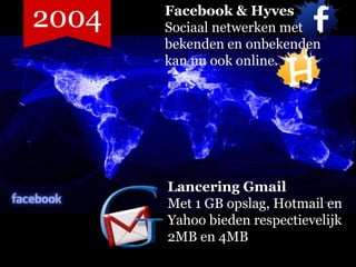 2004   Facebook & Hyves
       Sociaal netwerken met
       bekenden en onbekenden
       kan nu ook online.




       Lancering Gmail
       Met 1 GB opslag, Hotmail en
       Yahoo bieden respectievelijk
       2MB en 4MB
 