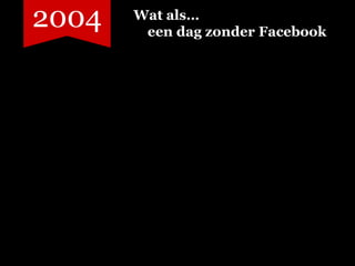 2004   Wat als…
        een dag zonder Facebook
 