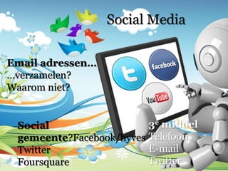 Social Media


Email adressen…
…verzamelen?
Waarom niet?


 Social                    3e middel
 gemeente?Facebook/hyves   Telefoon
 Twitter                   E-mail
 Foursquare                Twitter
 