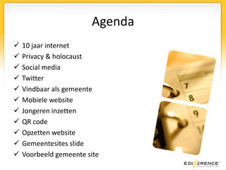 Agenda
   10 jaar internet
   Privacy & holocaust
   Social media
   Twitter
   Vindbaar als gemeente
   Mobiele website
   Jongeren inzetten
   QR code
   Opzetten website
   Gemeentesites slide
   Voorbeeld gemeente site
 