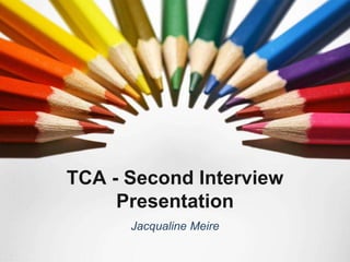 TCA - Second Interview
     Presentation
      Jacqualine Meire
 