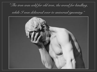 "The iron was sold for old iron, the wood for kindling,
while I was delivered over to universal ignominy.”
 