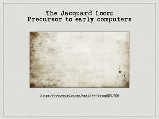 The Jacquard Loom:
Precursor to early computers
https://www.youtube.com/watch?v=lwozgRPLVC8
 