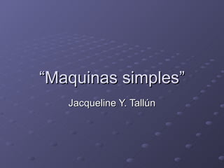 “ Maquinas simples” Jacqueline Y. Tallún 