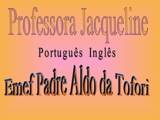 Professora Jacqueline Português  Inglês Emef Padre Aldo da Tofori 