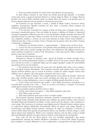 — Você será minha hóspede. Eu tenho muito mais dinheiro do que preciso.
As duas últimas semanas de aula foram um triunfo pessoal para Jennifer. A novidade
correu pela escola: a pequena Jeannete Johnson se tornara amiga de Maria. As colegas olhavam
Jennifer com inveja. Maria mantinha ainda sua atitude altiva, até mesmo com Jennifer, pois só
trocava algumas palavras com ela quando se encontravam por acaso.
No momento em que deixaram a escola, a atitude de Maria mudou. Tornou-se afável,
simpática, comunicativa. Quando tomaram um táxi, rumo a Lausanne, Maria entregou um
telegrama a Jennifer, dizendo:
— É do meu pai. Aconselha-me a passar as férias na Suíça, pois a Espanha ainda sofre a
devastação causada pela guerra. Com um milhão de mortos e milhares de feridos, é impossível
conseguir empregados suficientes; por isso, a casa está fechada, a família morando num hotel. Há
esperança de que as coisas logo voltem ao normal. Até lá, devo me divertir no estrangeiro e, para
isso, telegrafou, também, o número de uma conta bancária na Suíça. Temos muito dinheiro, o
suficiente para dar a volta ao mundo. Como a Europa está em guerra, temos de excluir a França,
a Alemanha e a Inglaterra.
— Podemos ir aos Estados Unidos — sugeriu Jennifer. — Nunca estive em Nova York.
— Como? Eu não sou americana. Você poderia obter prioridade em algum navio da Cruz
Vermelha; ainda assim, correria o perigo das minas e dos submarinos. De qualquer maneira, não
tenho nenhuma vontade de ir a Nova York. Passaremos o verão aqui mesmo. Hitler vai ganhar a
guerra e logo tudo vai terminar.
Ficaram na Suíça durante três anos.'
Tornaram-se amantes na primeira noite. Apesar de Jennifer ter ficado chocada com a
proposta, não sentiu propriamente repulsa; na verdade, ficou até um pouco curiosa. Maria ainda
era a heroína da escola, e a explicação lógica que deu apagou qualquer vestígio de anormalidade
que pudesse haver em suas relações.
— Nós gostamos uma da outra. Eu quero que você aprenda tudo sobre o sexo comigo e
não com algum homem abrutalhado. Não estaremos fazendo nada demais. Não somos como
aquelas horríveis lésbicas, que se vestem de homem e andam de cabelo raspado. Somos duas
mulheres que se adoram e que serão gentis e afetuosas uma com a outra.
Nessa noite, Maria se despiu e ficou orgulhosamente de pé, diante de Jennifer. Tinha um
belo corpo. Jennifer, porém, sentiu uma secreta satisfação por saber que o seu era muito mais
bonito. Tirou a roupa timidamente, e ouviu o suspiro de Maria quando descobriu os seios.
— Você é muito mais bonita do que sonhei — disse Maria suavemente, acariciando-a e se
curvando para tocar-lhe com a face. — Você vê, eu amo a sua beleza e a respeito. Um homem
estaria agora tentando fazê-la em pedaços.
Para sua própria surpresa, Jennifer sentiu-se vibrar. . .
— Venha, vamos fumar um cigarro — disse Maria, pegando-a pela mão.
— Não, Maria, toque em mim.
— Mais tarde, primeiro quero que se sinta à vontade comigo.
Ela foi gentil e paciente, lentamente ensinando a Jennifer a corresponder ao seu ardor. Ao
fim de algum tempo, Jennifer podia alcançar uma exaltação que jamais sonhara existir. Gostava
da dupla relação que mantinha com Maria. À noite, ansiava por ela; durante o dia, considerava-a
como amiga. Não sentia por ela nenhuma outra ligação pessoal. Quando faziam compras juntas,
ou exploravam alguma cidadezinha desconhecida, Maria era apenas uma amiga. Quando se
encontravam com algum homem atraente, instrutores de esqui ou estudantes, a conversa se
tornava difícil. Maria fazia questão de permanecer alheia a ela. Jennifer, contudo, chegou a achar
alguns rapazes bem simpáticos. Muitas vezes, enquanto dançava com um deles, sentia-se atraída
pela masculinidade. Quando um rapaz tentava cortejá-la, sentia ímpetos de corresponder.
Uma noite foi dar um breve passeio com um estudante panamenho, que achara
particularmente atraente; ele estudava Medicina e pretendia ir a Nova York, depois da guerra,
para completar os estudos. Beijaram-se e ela se surpreendeu a corresponder com igual ardor. Era
 
