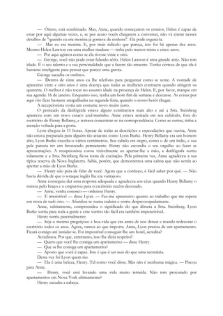 — Ótimo, está combinado. Mas, Anne, quando começarem os ensaios, Helen é capaz de
estar por aqui algumas vezes, e, se por acaso vocês chegarem a conversar, não vá entrar nesses
detalhes de "quando eu era menina já gostava da senhora". Ela pode esganá-la.
— Mas eu era menina. E, por mais ridículo que pareça, isto foi há apenas dez anos.
Mesmo Helen Lawson era uma mulher madura — tinha pelo menos trinta e cinco anos.
— Por aqui agimos como se ela tivesse vinte e oito.
— George, você não pode estar falando sério. Helen Lawson é uma grande atriz. Não tem
idade. É o seu talento e a sua personalidade que a fazem tão atraente. Tenho certeza de que ela é
bastante inteligente para pensar que parece uma garota.
George sacudiu os ombros.
— Dentro de vinte anos eu lhe telefono para perguntar como se sente. A vontade de
aparentar vinte e oito anos é uma doença que todas as mulheres contraem quando atingem os
quarenta. O melhor é não tocar no assunto idade na presença de Helen. E, por favor, marque em
sua agenda: 16 de janeiro. Enquanto isso, tenha um bom fim de semana e descanse. As coisas por
aqui vão ficar bastante atrapalhadas na segunda-feira, quando o nosso herói chegar.
A recepcionista vestia um costume novo muito justo.
O penteado da datilógrafa estava alguns centímetros mais alto e até a Srta. Steinberg
apareceu com um novo casaco azul-marinho. Anne estava sentada em seu cubículo, fora do
escritório de Henry Bellamy, e tentava concentrar-se na correspondência. Como as outras, tinha a
atenção voltada para a porta.
Lyon chegou às 11 horas. Apesar de todas as descrições e especulações que ouvira, Anne
não estava preparada para alguém tão atraente como Lyon Burke. Henry Bellamy era um homem
alto, Lyon Burke excedia-o vários centímetros. Seu cabelo era negro, como o de um índio, e sua
pele parecia ter um bronzeado permanente. Henry não escondia o seu orgulho ao fazer as
apresentações. A recepcionista corou visivelmente ao apertar-lhe a mão, a datilógrafa sorriu
tolamente e a Srta. Steinberg ficou tonta de excitação. Pela primeira vez, Anne agradeceu a sua
típica reserva da Nova Inglaterra. Sabia, porém, que demonstrava uma calma que não sentia ao
apertar a mão de Lyon Burke.
— Henry não pára de falar de você. Agora que a conheço, é fácil saber por quê. — Não
havia dúvida de que o sotaque inglês lhe era vantajoso.
Anne conseguiu dar uma resposta adequada e agradeceu aos céus quando Henry Bellamy o
tomou pelo braço e o empurrou para o escritório recém-decorado.
— Anne, venha conosco — ordenou Henry.
— É irresistível — disse Lyon. — Faz-me apreensivo quanto ao trabalho que me espera
em troca de tudo isto. — Afundou-se numa cadeira e sorriu despreocupadamente.
Anne, subitamente, compreendeu o significado do que dissera a Srta. Steinberg. Lyon
Burke sorria para toda a gente e esse sorriso tão fácil era também impenetrável.
Henry sorriu paternalmente:
— Seja o mesmo preguiçoso e boa-vida que era antes de nos deixar e mando redecorar o
escritório todos os anos. Agora, vamos ao que importa. Anne, Lyon precisa de um apartamento.
Ficará comigo até instalar-se. Foi impossível conseguir-lhe um hotel, acredita?
Acreditava. Por que, entretanto, isso lhe dizia respeito?
— Quero que você lhe consiga um apartamento — disse Henry.
— Que eu lhe consiga um apartamento?
— Aposto que você é capaz. Isto é que é ser mais do que uma secretária.
Desta vez foi Lyon quem riu:
— Ela é uma beleza, Henry. Tal como você disse. Mas não é nenhuma mágica. — Piscou
para Anne.
— Henry, você está levando uma vida muito retraída. Não tem procurado por
apartamentos em Nova York ultimamente?
Henry sacudiu a cabeça.
 