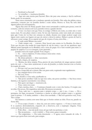 — Nembutal ou Seconal?
— As vermelhas — murmurou Jennifer.
— Aqui tem uma receita para Seconal. Deve dar para uma semana, e fazê-la melhorar.
Senão, pode vir novamente.
Anne estava encantada com a mudança operada em Jennifer. Não sabia das pílulas; estava,
entretanto, contente por ver Jennifer dormir a noite inteira. Pensou se Tony lhe teria dado
alguma palavra de encorajamento.
Alguns dias antes do Natal, quando Anne estava arrumando a maleta para passar, como de
costume, o fim de semana com Lyon, Jennifer tomou a grande decisão.
— É isso: vou fazer com que Tony vá comigo a Elkton esta noite, ou então não o verei
nunca mais. Fiz este plano ontem à noite. Se isso não funcionar, então terei ainda seis semanas
para agir. Como ele vai ficar seis semanas na cidade, durante esse tempo poderei surgir com
algum outro sujeito nos lugares em que ele estiver e deixá-lo maluco. Maluco a ponto de fazê-lo
afrouxar e casar comigo. Se eu esperar até que ele vá para a Costa, estou frita. . .
— E onde estará Míriam esta noite?
— Onde sempre está. . . conosco. Hoje haverá uma estreia no La Bombra. Eu disse a
Tony que iria para casa mudar de roupa depois de sair do teatro, e que ele me apanhasse aqui.
Míriam estará esperando no La Bombra, com o resto do grupo. Eu o terei sozinho para mim e o
pegarei de surpresa. E se eu conseguir, como pretendo. ..
Jennifer estava de roupão quando Tony chegou.
— Ei. . . vista-se depressa. O show começa à meia-noite e meia.
Ela se aproximou dele.
— Me abrace primeiro — disse suavemente.
Quando a largou, ele suspirou.
— Menina, me deixe respirar. Puxa, preciso de uma transfusão de sangue apenas estando
perto de você. — Suas mãos acariciavam os seios de Jennifer; os dedos lutavam com os botões
do roupão de cetim.
— Por que você usa esses botões todos?
Puxou a roupa dela até a cintura. Deu um passo atrás, respirando mais rapidamente.
— Jen, ninguém devia vê-los assim.
— São seus, Tony.
Tony afundou o rosto neles, ajoelhando-se.
— Não posso acreditar. Cada vez que toco neles, não posso acreditar. — Sua boca estava
faminta, e ela segurava suavemente a sua cabeça.
— Não quero sair daqui — murmurou ele.
— Tony, vamos nos casar.
— Claro, menina, claro... — Continuava lutando com o resto dos botões. O roupão caiu
no chão. Ela recuou. Ele engatinhou atrás dela. Ela recuou novamente.
— Tony, tudo isto — apontou para o próprio corpo — não é seu... é meu. — Ele a
perseguiu, ela fugiu novamente. Continuava a passar as mãos pelo próprio corpo e a apontar
entre as pernas. — É minha, também — disse corn suavidade. — Mas nós queremos você, Tony.
Tire a roupa.
Ele arrancou a camisa com tanta fúria que os botões caíram ao chão. Ficou nu, parado na
frente dela.
— O seu corpo é bonito — disse ela, com um sorriso vagaroso. — O meu é muito mais.
E se acariciou demoradamente, enquanto ele a observava, com a respiração ofegante. Tony
correu para ela, ela recuou novamente.
— Pode olhar. . . mas não pode tocar, até que tudo isso pertença a você.
— Mas me pertence. . . você é minha! — Tony estava quase rosnando.
— Por empréstimo. — Ela sorria docemente. — E agora, estou tomando de volta. A
menos que queira ficar com tudo, para sempre.
 