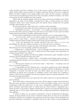 soube esconder muito bem a irritação. Levou as duas moças a todos os espetáculos e boates da
cidade. Neely sempre causava sensações nos lugares aonde iam. Parecia reviver com os aplausos.
Deixou de beber, comprou novas roupas, perdeu cinco quilos em duas semanas, e raramente
tomava mais de três pílulas para dormir. Seus olhos começaram a brilhar novamente e ela voltava
a ser a garota cheia de vivacidade que Anne conhecia.
Numa noite de setembro, quando saíam de um teatro, uma enorme multidão cercou Neely,
impedindo-a de entrar no táxi. Rindo e acenando para todos, ao mesmo tempo que assinava
autógrafos, Neely estava sendo arrastada pelos fãs, quando Kevin, ajudado por um guarda,
conseguiu abrir caminho até o táxi.
No táxi, Kevin passou o lenço pelo rosto e sacudiu a cabeça encantado.
— É fantástico! Se eles ficam tão loucos só para vê-la, o que não fariam se você cantasse!
— Desmaiariam em êxtase — riu-se Neely. — Na verdade, meu público sempre foi louco
por mim. Havia filas enormes no Radio City para todos os meus filmes. O mal é que meus filmes
sempre saíram caros demais. O público sempre gostou de mim.
Kevin continuou olhando para ela de um modo estranho e sua voz tremia quando disse:
— Você tem razão. Todos os seus filmes sempre tiveram grande êxito. O seu público
ainda a adora e a quer. Neely. . . façamos um espetáculo para a televisão. Eu patrocinarei. Vou
comprar uma hora inteira. Por Deus, tenho certeza de que será uma sensação.
— Você está brincando? Eu, fazendo televisão? Uma hora inteira... ao vivo, sem
possibilidade de voltar atrás e filmar novamente se não sair bem?. Céus, eu morreria.
— Se você cantasse as canções que lançou não precisaria temer nada — insistia Kevin. —
Nada mais que isso: você ali, parada, cantando as suas canções.
— Esqueça isso — respondeu Neely. — Já ouvi falar que essas câmaras de televisão fazem
a gente parecer mais gorda e mais velha. E, afinal, para quê? Meus agentes estão negociando um
contrato para três filmes com a Metro.
À medida que as aparições de Neely em público continuavam a gerar verdadeira onda de
excitação, Kevin ia ficando obcecado com a ideia.
— Tente convencê-la :— pedia a Anne. — Ela poderá ensaiar durante quatro semanas. A
companhia pretende introduzir um novo produto no mercado e essa publicidade valeria milhões
para a Gillian.
— Mas não posso forçá-la, se ela está com medo — dizia Anne. — Se alguma coisa sair
mal, eu me sentirei responsável.
— O que poderia sair mal? Afinal, ela não.- é uma dessas atrizinhas sem talento fabricadas
por Hollywood. Neely cresceu dentro do teatro de variedade, trabalhou na Broadway, tem muita
experiência. A televisão está cheia de gente sem talento algum, que da noite para o dia se
transforma em grande astro só porque os verdadeiros artistas como Neely não se decidem a
arriscar. E olhe, não estou pedindo uma série de programas, apenas um grande espetáculo. E isso
será muito bom para ela também.
— Concordo, Kevin, mas você é quem deve lhe vender a ideia. Eu sou apenas amiga dela e
quero continuar.
Kevin falou sobre o assunto muitas vezes mais e Neely sempre se negava com bom humor.
Dizia que estava gozando suas primeiras férias na vida, seu primeiro contato com os fãs, uma
compensação tardia dos longos anos em que esteve enclausurada, trabalhando nos estúdios.
Kevin, entretanto, aproveitava todas as ocasiões para que Neely assistisse a espetáculos que a
faziam recordar o seu passado. Comprou entradas para a estreia da nova peça de Helen Lawson,
esperando que ao vê-la, no palco, Neely sentisse toda a excitação que representava trabalhar para
uma audiência.
A estreia de Helen foi um grande acontecimento. Estivera desaparecida da Broadway
durante um longo período, em que esteve novamente casada, desta vez com um rico fazendeiro
da Jamaica. Na época do casamento, dera numerosas entrevistas e fizera solenes declarações de
que havia, finalmente, encontrado "o verdadeiro amor de sua vida". Todos os jornais publicaram
 