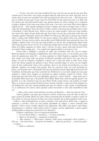 — Ei, Jen, você está aí em cima também? Sei que você não tem um par de asas para ficar
voando por aí, mas talvez você esteja em algum lugar de onde possa me ouvir. Será que você se
sentiu como eu estou me sentindo? Céus, bem que gostaria de estar com você. . . Pelo menos tem
que ser melhor do que aqui. O que é que me resta? Mais um dia, mais uma noite, ir ao Jilly com
uns sujeitos que não representam nada e que querem apenas ser vistos comigo, isto é, enquanto
eu pago a despesa. Céus, estou com trinta e dois anos, e isso não é ser jovem. Deve haver alguma
espécie de céu. . . Não aquelas bobagens de anjos e harpas, mas talvez um lugar como a Terra, e
onde não haja problemas. Sim, deve haver. Senão, vejamos as pessoas que acreditam nisso, como
o Presidente e Clare Boothe Luce. Talvez eu deva me tornar católica. Acho que nasci católica,
mas nunca fui a igreja. Só que ainda acho que deve haver um céu, Jen, senão para onde irão, por
exemplo, aquelas criancinhas mortas por Hitler? Um Deus que olhe para as pessoas que nascem
cegas e surdas como Hellen Keller. Se não houver alguma coisa depois desta vida, então Deus
seria injusto. Por que motivo, então, uma mulher como Hellen Keller nasce privada da vista e da
audição e alguém como você, Jen, tem tudo perfeito, se não há uma compensação depois desta
vida? Claro que deve haver um céu. É só olhar para minha irmã, vivendo em Astória, com aquele
idiota do Charlie, enquanto eu obtive todo o sucesso. Ei, Jen, a gente sofre para morrer? Você
tem medo? Fique comigo, Jen. .. Vou engolir mais algumas pílulas e me juntar a você.
Correu para o banheiro à procura do vidro que escondera atrás dos sais de banho.
Restavam apenas seis! Engoliu-as rapidamente. Seis eram pouco, mas, e se ela tomasse um vidro
cheio de aspirinas por cima? M. . ., só cinco aspirinas no vidro! Engoliu as aspirinas. Não havia
mais uísque, mas Anne tinha um pouco de Bourbon guardado para Kevin. Isso, por cima do
uísque. Ao sair do banheiro, cambaleou e deixou cair o copo que tinha na mão. Céus, Anne
ficava tão furiosa quando ela quebrava coisas. Parou, tentando pegar os cacos, era um simples
copo de bar; conhecendo Anne como conhecia, devia ser de cristal, provavelmente, ou coisa
parecida. Apanhou um pedaço bem grande. Sim, isso resolveria tudo, um corte profundo no
pulso, e um funeral como o de Jennifer. Será que ela também causaria briga depois de morta? Ted
Casablanca insistiria para que fosse enterrada em Hollywood, ou sua irmã surgiria em cena para
reclamar o corpo? Céus, imagine ser enterrada em algum cemitério nojento de Astória. Anne
lutaria para que tudo fosse feito com dignidade, queria ter o maior funeral. . . ainda maior que o
de Jennifer. Bem maior que o de Jennifer. Seria difícil. Muito bem, então tão grande quanto o de
Jennifer. E se não existissem nem céu nem Deus? Então estaria morta e não poderia ver nada?
Mas e se estivesse quase morta? Então haveria a mesma confusão, e tudo seria como daquela vez
em Hollywood, com todo mundo pedindo para que ela voltasse e toda a gente se desculpando.
Aí, se melhorasse dos nervos, talvez pudesse cantar novamente e tudo seria maravilhoso outra
vez.
— Bem, então vamos tomar primeiro um pouco de Bourbon — disse ela, indo até o bar.
Achou a garrafa e um copo, que começou a encher. Ainda com o caco de vidro na mão, foi
para o quarto de dormir. Deitou na cama, tomou um grande gole de bebida e estudou o pulso. Se
ela cortasse as veias que ficavam do lado, sem cortar a grande, que poderia significar morte certa.
. . Enfiou o vidro profundamente no pulso, evitando a veia mais grossa. Muito bem, o sangue já
começava a escorrer. Céus, era uma grande quantidade de sangue, e estava correndo bem
depressa. Talvez tivesse cortado alguma coisa importante. Meu Deus, não parava mais! Pegou
freneticamente o telefone. Onde estaria Anne? O sangue escorria rapidamente e agora aquelas
malditas pílulas começavam a funcionar. Foi o Bourbon.
Chamou a telefonista. Uma voz impessoal respondeu.
— Eu sou Neely 0'Hara — murmurou. — E estou morrendo. . .
— Qual é o seu número? — perguntou a telefonista.
— Meu número? — Olhou para o telefone. Tudo estava começando a ficar confuso. —
Não sei. . . não está na lista. . . não posso me lembrar. . . ajude-me, por favor. . . cortei meu pulso.
. . o sangue. . .
— Qual é o endereço?
 