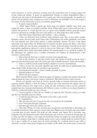 avião, escrevem os nossos discursos, tomam conta das entrevistas com os jornais, pagam até
nossas multas de tráfego. A gente vai gradualmente ficando na inteira dependência deles, e
achando que eles estão se incomodando com a gente, que estão nos protegendo. Aí, quando nos
atiram à nossa própria sorte, sentimo-nos como se fôssemos um rebotalho. E isso nos magoa e
nos marca. Eu me senti como se fosse, novamente, apenas Neely.
— E quem é apenas Neely?
— Ethel Agnes 0'Neil, a garota que devia fazer seu próprio trabalho sujo, lavar suas
roupas de baixo, e abrir seu próprio caminho. Neely 0'Hara tinha quem fizesse tudo por ela, o
respeito das pessoas. E é assim que deve ser, se a gente tem verdadeiro talento, para que a gente
possa se concentrar no trabalho. Por isso é que perdi a voz. Não podia fazer tudo sozinha.
— Mas Ethel Agnes 0'Neil fazia tudo sozinha — disse o médico.
— Claro, aos dezessete anos, podemos fazer qualquer coisa. Não se tem nada a perder.
Quando a gente não tem nada, pode tentar tudo. Ultimamente não tenho trabalhado, mas ainda
sou uma legenda viva. Não posso arriscar a minha reputação artística. Por isso é que fiquei
apavorada com aquele filme em Hollywood. O contrato era para apenas um filme, e não havia
nenhum estúdio por trás de mim, poupando-me o futuro. Estavam apenas servindo-se de mim
para ganhar rapidamente dinheiro à custa do meu nome. Sabia que o filme era péssimo, e eles
também sabiam disso; ainda assim daria dinheiro. Foi quando perdi a voz e perdi de verdade. O
Dr. Massinger me explicou isso; o estúdio, entretanto, me chamou de irresponsável, e isso
resolveu o assunto deles.
— Mas acabou de dizer que o estúdio era como uma segunda mãe.
— Isso já não acontece. A televisão mudou tudo. Até mesmo O Chefe já tem de obter a
aprovação dos acionistas para tudo. Ouvi dizer que estão tentando demiti-lo. Tudo está mudado.
— Então a senhora tem de mudar também, adaptar-se às novas circunstâncias.
— Talvez, só que isso não pode significar que tenha de andar por aí amedrontada. Sou
uma estrela e tenho de agir como tal, aconteça o que acontecer.
— Conversaremos amanhã — disse o médico, levando-a à porta.
— Quando poderei ver Anne?
— Dentro de duas semanas.
Duas semanas! Neely voltou à sala de recepção. Conseguiu esconder seis cigarros dentro da
caixa de papel de cartas e devolveu o maço à enfermeira. Não tinha fósforos, daria um jeito.
Houve, em seguida, uma hora de recreio, quando todas as internas escreviam cartas ou
jogavam baralho. Depois, a hora de fumar, e parecia que todas fumavam um cigarro atrás do
outro. Neely escreveu uma longa carta a Anne, em que extravasava toda a sua ira; terminou
exigindo que ela a retirasse imediatamente dali. Dobrou a carta e a enfiou no envelope. Quando ia
fechá-la, a enfermeira pediu' que não o fizesse.
— Escreva apenas o nome do seu- médico, no lugar do selo. Ele lerá a carta e, se achar
que deve ser mandada, porá no correio.
— A senhora quer dizer que o Dr. Seale vai ler tudo o que escrevi?
— É o regulamento.
— Mas isto não está certo. Uma pessoa deve ter um pouco de intimidade.
— Isso é feito para proteger o paciente.
— Para proteger essa corja nojenta, isso sim.
— Não, Srta. 0'Hara. Às vezes, acontece que um paciente está deprimido, e descarrega sua
hostilidade justamente sobre a pessoa a quem mais ama. Digamos, por exemplo, que uma mulher
é enviada para cá pelo marido. Ela pode ter sido sempre uma esposa fiel e devotada, mas,
enquanto está sob tratamento, pode sofrer alucinações que a levem a escrever ao marido que ela
o odeia, que lhe foi infiel, e é até capaz de mencionar nomes de amigos do casal, dizendo que
foram seus amantes. Nada disso é verdade; agora, como é que o marido pode ter certeza? Só por
isso é que o médico lê as cartas antes de serem enviadas. Se a senhora escreveu que odeia o
sanatório, ou então coisas pouco elogiosas em relação ao Dr. Seale, não tenha receio, a carta será
 