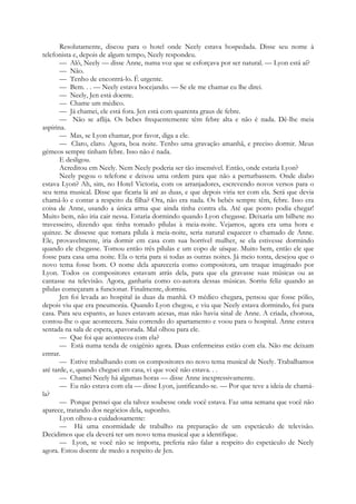 Resolutamente, discou para o hotel onde Neely estava hospedada. Disse seu nome à
telefonista e, depois de algum tempo, Neely respondeu.
— Alô, Neely — disse Anne, numa voz que se esforçava por ser natural. — Lyon está aí?
— Não.
— Tenho de encontrá-lo. É urgente.
— Bem. . . — Neely estava bocejando. — Se ele me chamar eu lhe direi.
— Neely, Jen está doente.
— Chame um médico.
— Já chamei, ele está fora. Jen está com quarenta graus de febre.
— Não se aflija. Os bebes frequentemente têm febre alta e não é nada. Dê-lhe meia
aspirina.
— Mas, se Lyon chamar, por favor, diga a ele.
— Claro, claro. Agora, boa noite. Tenho uma gravação amanhã, e preciso dormir. Meus
gémeos sempre tinham febre. Isso não é nada.
E desligou.
Acreditou em Neely. Nem Neely poderia ser tão insensível. Então, onde estaria Lyon?
Neely pegou o telefone e deixou uma ordem para que não a perturbassem. Onde diabo
estava Lyon? Ah, sim, no Hotel Victoria, com os arranjadores, escrevendo novos versos para o
seu tema musical. Disse que ficaria lá até as duas, e que depois viria ter com ela. Será que devia
chamá-lo e contar a respeito da filha? Ora, não era nada. Os bebés sempre têm, febre. Isso era
coisa de Anne, usando a única arma que ainda tinha contra ela. Até que ponto podia chegar!
Muito bem, não iria cair nessa. Estaria dormindo quando Lyon chegasse. Deixaria um bilhete no
travesseiro, dizendo que tinha tomado pílulas à meia-noite. Vejamos, agora era uma hora e
quinze. Se dissesse que tomara pílula à meia-noite, seria natural esquecer o chamado de Anne.
Ele, provavelmente, iria dormir em casa com sua horrível mulher, se ela estivesse dormindo
quando ele chegasse. Tomou então três pílulas e um copo de uísque. Muito bem, então ele que
fosse para casa uma noite. Ela o teria para si todas as outras noites. Já meio tonta, desejou que o
novo tema fosse bom. O nome dela apareceria como compositora, um truque imaginado por
Lyon. Todos os compositores estavam atrás dela, para que ela gravasse suas músicas ou as
cantasse na televisão. Agora, ganharia como co-autora dessas músicas. Sorriu feliz quando as
pílulas começaram a funcionar. Finalmente, dormiu.
Jen foi levada ao hospital às duas da manhã. O médico chegara, pensou que fosse pólio,
depois viu que era pneumonia. Quando Lyon chegou, e viu que Neely estava dormindo, foi para
casa. Para seu espanto, as luzes estavam acesas, mas não havia sinal de Anne. A criada, chorosa,
contou-lhe o que acontecera. Saiu correndo do apartamento e voou para o hospital. Anne estava
sentada na sala de espera, apavorada. Mal olhou para ele.
— Que foi que aconteceu com ela?
— Está numa tenda de oxigénio agora. Duas enfermeiras estão com ela. Não me deixam
entrar.
— Estive trabalhando com os compositores no novo tema musical de Neely. Trabalhamos
até tarde, e, quando cheguei em casa, vi que você não estava. . .
— Chamei Neely há algumas horas — disse Anne inexpressivamente.
— Eu não estava com ela — disse Lyon, justificando-se. — Por que teve a ideia de chamá-
la?
— Porque pensei que ela talvez soubesse onde você estava. Faz uma semana que você não
aparece, tratando dos negócios dela, suponho.
Lyon olhou-a cuidadosamente:
— Há uma enormidade de trabalho na preparação de um espetáculo de televisão.
Decidimos que ela deverá ter um novo tema musical que a identifique.
— Lyon, se você não se importa, preferia não falar a respeito do espetáculo de Neely
agora. Estou doente de medo a respeito de Jen.
 