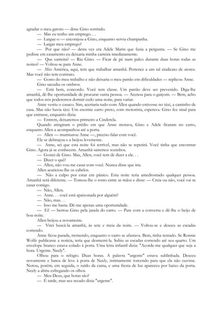 agradar o meu garoto — disse Gino sorrindo.
— Mas eu tenho um emprego. . .
— Largue-o — encorajou-a Gino, enquanto servia champanha.
— Largar meu emprego?
— Por que não? — desta vez era Adele Marin que fazia a pergunta. — Se Gino me
pedisse em casamento eu deixaria minha carreira imediatamente.
— Que carreira? — Riu Gino. — Ficar de pé num palco durante duas horas todas as
noites? — Voltou-se para Anne.
— Miss América, aqui, tem que trabalhar amanhã. Pertence a um tal sindicato de atores.
Mas você não tem contrato.
— Gosto do meu trabalho e não deixaria o meu patrão em dificuldades — replicou Anne.
Gino sacudiu os ombros.
— Está bem, concordo. Você tem classe. Um patrão deve ser prevenido. Diga-lhe
amanhã, dê-lhe oportunidade de procurar outra pessoa. — Acenou para o garçom. — Bem, acho
que todos nós poderemos dormir cedo uma noite, para variar.
Anne vestiu o casaco. Sim, acertaria tudo com Allen quando estivesse no táxi, a caminho de
casa. Mas não havia táxi. Um enorme carro preto, com motorista, esperava. Gino fez sinal para
que entrasse, enquanto dizia:
— Entrem, deixaremos primeiro a Cinderela.
Quando atingiram o prédio em que Anne morava, Gino e Adele ficaram no carro,
enquanto Allen a acompanhou até a porta.
— Allen — murmurou Anne —, preciso falar com você.
Ele se debruçou e a beijou levemente.
— Anne, sei que esta noite foi terrível, mas não se repetirá. Você tinha que encontrar
Gino. Agora já se conhecem. Amanhã sairemos sozinhos.
— Gostei de Gino. Mas, Allen, você tem de dizer a ele. . .
— Dizer o quê?
— Allen, não vou me casar com você. Nunca disse que iria.
Allen acariciou-lhe os cabelos.
— Não a culpo por estar em pânico. Esta noite teria amedrontado qualquer pessoa.
Amanhã será diferente. — Tomou-lhe o rosto entre as mãos e disse: — Creia ou não, você vai se
casar comigo.
— Não, Allen.
— Anne. . . você está apaixonada por alguém?
— Não, mas. . .
— Isso me basta. Dê-me apenas uma oportunidade.
— Ei! — berrou Gino pela janela do carro. — Pare com a conversa e dê-lhe o beijo de
boa-noite.
Allen beijou-a novamente.
— Virei buscá-la amanhã, às sete e meia da noite. — Voltou-se e desceu as escadas
correndo.
Anne ficou parada, tremendo, enquanto o carro se afastava. Bem, tinha tentado. Se Ronnie
Wolfe publicasse a notícia, teria que desmenti-la. Subiu as escadas correndo até seu quarto. Um
envelope branco estava colado à porta. Uma letra infantil dizia: "Acorde-me qualquer que seja a
hora. Urgente. Neely".
Olhou para o relógio. Duas horas. A palavra "urgente" estava sublinhada. Desceu
novamente e bateu de leve à porta de Neely, intimamente torcendo para que ela não ouvisse.
Notou, porém, em seguida, o ruído da cama, e uma fresta de luz apareceu por baixo da porta.
Neely a abriu esfregando os olhos.
— Meu Deus, que horas são?
— É tarde, mas seu recado dizia "urgente".
 