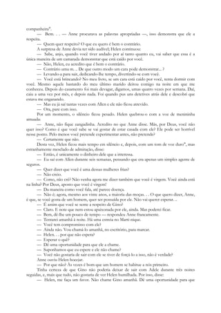 companheira".
— Bem. . . — Anne procurava as palavras apropriadas —, isso demonstra que ele a
respeita.
— Quem quer respeito? O que eu quero é bem o contrário.
A surpresa de Anne devia ter sido audível; Helen continuou:
— Sabe, anjo, quando você tiver andado por aí tanto quanto eu, vai saber que essa é a
única maneira de um camarada demonstrar que está caído por você.
— Não, Helen, eu acredito que é bem o contrário.
— Contrário uma m. .. De que outro modo um cara pode demonstrar... ?
— Levando-a para sair, dedicando-lhe tempo, divertindo-se com você.
— Você está brincando? No meu livro, se um cara está caído por você, tenta dormir com
você. Mesmo aquele bastardo do meu último marido deitou comigo na noite em que me
conheceu. Depois do casamento foi mais devagar, digamos, umas quatro vezes por semana. Daí,
caiu a uma vez por mês, e depois nada. Foi quando pus uns detetives atrás dele e descobri que
estava me enganando.
— Mas eu já saí tantas vezes com Allen e ele não ficou atrevido.
— Ora, pare com isso.
Por um momento, o silêncio ficou pesado. Helen quebrou-o com a voz de menininha
amuada:
— Anne, não fique zangadinha. Acredito no que Anne disse. Más, por Deus, você não
quer isso? Como é que você sabe se vai gostar de estar casada com ele? Ele pode ser horrível
nesse ponto. Pelo menos você pretende experimentar antes, não pretende?
— Certamente que não.
Desta vez, Helen ficou mais tempo em silêncio e, depois, com um tom de voz duro", mas
estranhamente mesclado de admiração, disse:
— Então, é unicamente o dinheiro dele que a interessa.
— Eu saí com Allen durante seis semanas, pensando que era apenas um simples agente de
seguros.
— Quer dizer que você é uma dessas mulheres frias?
— Não creio.
— Como, não crê? Não venha agora me dizer também que você é virgem. Você ainda está
na linha? Por Deus, aposto que você é virgem!
— Da maneira como você fala, até parece doença.
— Não é; agora, mesmo aos vinte anos, a maioria das moças. . . O que quero dizer, Anne,
é que, se você gosta de um homem, quer ser possuída por ele. Não vai querer esperar. ..
— É assim que você se sente a respeito de Gino?
— Claro. E note que nem estou apaixonada por ele, ainda. Mas poderei ficar.
— Bem, dê-lhe um pouco de tempo — respondeu Anne francamente.
— Tentarei amanhã à noite. Há uma estreia no Marti-nique.
— Você tem compromisso com ele?
— Ainda não. Vou chamá-lo amanhã, no escritório, para marcar.
— Helen. . . por que não espera?
— Esperar o quê?
— Dê uma oportunidade para que ele a chame.
— Suponhamos que eu espere e ele não chame?
— Você não gostaria de sair com ele se tiver de forçá-lo a isso, não é verdade?
Anne ouviu Helen bocejar.
— Por que não? Às vezes é bom que um homem se habitue a nós primeiro.
Tinha certeza de que Gino não poderia deixar de sair com Adele durante três noites
seguidas, e, mais que tudo, não gostaria de ver Helen humilhada. Por isso, disse:
— Helen, me faça um favor. Não chame Gino amanhã. Dê uma oportunidade para que
 