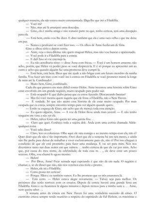 qualquer maneira, ela não estava muito entusiasmada. Diga-lhe que irei a Filadélfia.
— Você irá?
— Não, mas até lá arranjarei uma desculpa.
— Gino, ela é minha amiga e não tomarei parte no que, tenho certeza, será uma decepção
para ela.
-— Está bem, então vou lhe dizer. E direi também que ela é uma vaca velha e que me deixe
em paz.
— Nunca o perdoarei se você fizer isso. — Os olhos de Anne fuzilavam de fúria.
Gino a olhou sério e depois sorriu.
— Anne, veja o meu dilema: não quero magoar Helen, mas não vou bancar o apaixonado.
— Você pode ir a Filadélfia para a estreia.
— E daí? Isso só vai encorajá-la.
— Eu não acreditaria nisso — disse Anne com frieza. — Você é um homem atraente; não
acho, porém, que Helen vá perder peso se você desprezá-la. E é só porque eu apresentei um ao
outro e acho que quando alguém faz uma promessa deve cumpri-la.
— Está bem, está bem. Deus que me ajude a não brigar com um futuro membro da minha
família. Vou fazer um trato com você: irei à estreia em Filadélfia se você prometer mantê-la longe
de mim até lá. Combinado?
— Muito bem, Gino, combinado.
Cada dia que passava era mais difícil conter Helen. Anne inventou uma história sobre Gino
estar envolvido em um grande negócio, muito ocupado para poder sair.
— Está ocupado? E que diabo pensa que eu estou fazendo. Descascando batatas?
— Mas foi você mesma quem sugeriu que ele fosse a Filadélfia, não a New Haven.
— É verdade. Só que não aceito essa história de ele estar muito ocupado. Por mais
ocupada que eu esteja, sempre encontro tempo para ver alguém quando quero.
— Então se esqueça de Gino; não acho que ele mereça toda essa atenção.
— Eu quero alguém, Anne. — A voz de Helen ficou ainda mais juvenil. — E não tenho
ninguém em vista a não ser ele.
— Helen, talvez Gino não queira ter uma garota fixa. . .
— Claro que quer. Conheço toda a sujeira dele. Anda com uma corista chamada Adele-
qualquer-coisa.
— Você sabe disso?
— Claro, leio os colunistas. Olhe aqui: ele saiu comigo e ao mesmo tempo com ela, não é?
Quer dizer que ela não é tão importante. Ouvi dizer que ele a sustenta há uns seis meses, e ainda
não lhe pediu para deixar de trabalhar e viver exclusivamente para ele, não é? Por isso cheguei à
conclusão de que ele está prontinho para fazer uma mudança. E vai ser para mim. Nós nos
divertimos tanto nas duas noites em que saímos. . . tenho certeza de que ele vai por mim. Acho
que, por causa do meu nome, da celebridade, de toda essa m. . ., ele deve estar um pouco
receoso. Olhe, vou chamá-lo agora mesmo.
— Helen!
— Por Deus, Anne! Ficar sentada aqui esperando é que não dá em nada. O negócio é
chamar, e, se ele disser que não, não nos veremos esta noite e pronto.
— Helen, ele irá a Filadélfia.
— Como posso ter certeza?
— Porque Allen e eu também vamos. Eu lhe prometo que os três estaremos lá.
— Está certo. — Helen estava alegre novamente. — Talvez seja para melhor. Os
próximos dias serão terríveis com os ensaios. Depois da estreia haverá uma grande festa em
Filadélfia. Gino e eu ficaremos lá alguns minutos e depois iremos para a minha suite e. . . Anne,
nem queira saber . ..
A semana antes da estreia em New Haven foi uma verdadeira sucessão de crises. O
escritório estava sempre tendo reuniões a respeito do espetáculo de Ed Holson, os roteiristas e
 