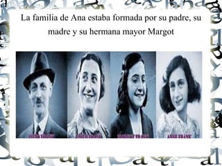 La familia de Ana estaba formada por su padre, su
madre y su hermana mayor Margot
 