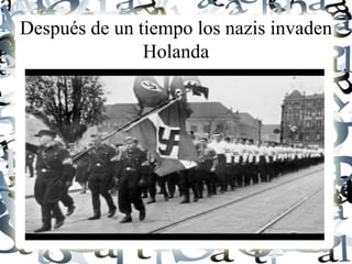 Después de un tiempo los nazis invaden
Holanda
 