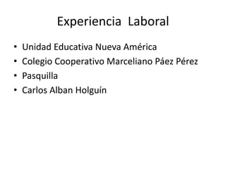 Experiencia  LaboralUnidad Educativa Nueva AméricaColegio Cooperativo Marceliano Páez PérezPasquillaCarlos Alban Holguín