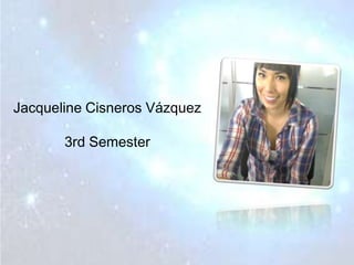 Jacqueline Cisneros Vázquez
3rd Semester
 