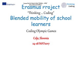 Erasmus Project
“Thinking ... Coding”
Blended mobility of school
learners
Coding Olympic Games
Celje, Slovenia
24-28 MAY2017
 