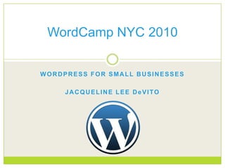 WORDPRESS FOR SMALL BUSINESSES JACQUELINE LEE DeVITO WordCamp NYC 2010 