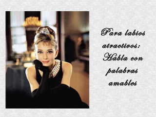 Para labios
atractivos:
Habla con
 palabras
  amables
 