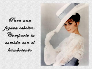 Para una
figura esbelta:
 Comparte tu
comida con el
  hambriento
 