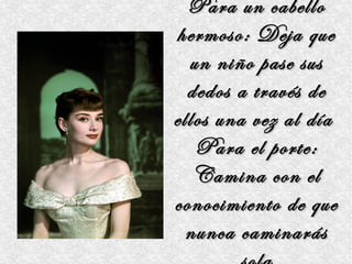 Para un cabello
hermoso: Deja que
  un niño pase sus
  dedos a través de
ellos una vez al día
   Para el porte:
   Camina con el
conocimiento de que
  nunca caminarás
 