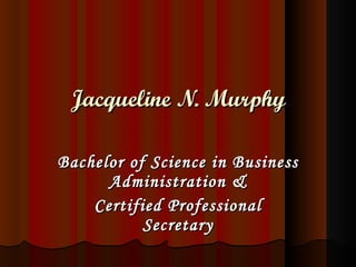 Jacqueline N. Murphy Bachelor of Science in Business Administration & Certified Professional Secretary 