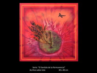 Serie: “El Sentido de la Permanencia”
Acrílico sobre tela              40 x 40 cm
 