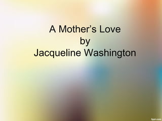 A Mother’s Love
by
Jacqueline Washington
 