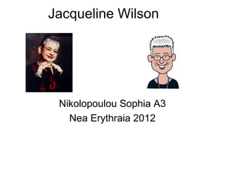 Jacqueline Wilson




 Nikolopoulou Sophia A3
   Nea Erythraia 2012
 
