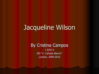 Jacqueline Wilson By Cristina Campos 1 ESO A  IES “V. Cañada Blanch” London, 2009-2010 