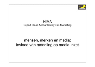 NIMA
    Expert Class Accountability van Marketing




     mensen, merken en media:
invloed van modeling op media-inzet
 