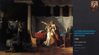 LICTORES DEVOLVENDO A
BRUTUS OS CORPOS DOS
SEUS FILHOS
1789
ÓLEO SOBRE TELA
323 x 432 CM
MUSÉE DU LOUVRE
PARIS
 