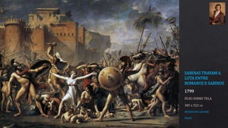 SABINAS TRAVAM A
LUTA ENTRE
ROMANOS E SABINOS
1799
ÓLEO SOBRE TELA
385 x 522 CM
MUSEU DO LOUVRE
PARIS
 