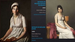 RETRATO DE MULHER
JOVEM
1800
ÓLEO SOBRE TELA
75,6 x 57,5 CM
HARVARD ARTS MUSEUMS
HARVARD
RETRATO DE
MULHER VESTIDA
DE BRANCO
1800
ÓLEO SOBRE TELA
125,5 x 95 CM
CHESTER DALE COLLECTION
 
