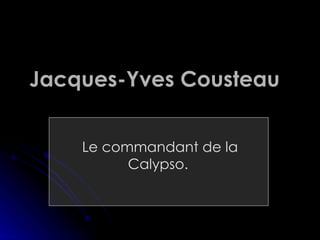 Jacques- Yves  Cousteau   Le commandant de la Calypso.   