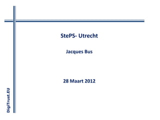 StePS- Utrecht

                 Jacques Bus




               28 Maart 2012
DigiTrust.EU
 