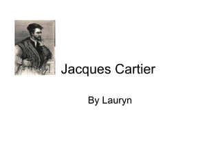 Jacques Cartier  By Lauryn 