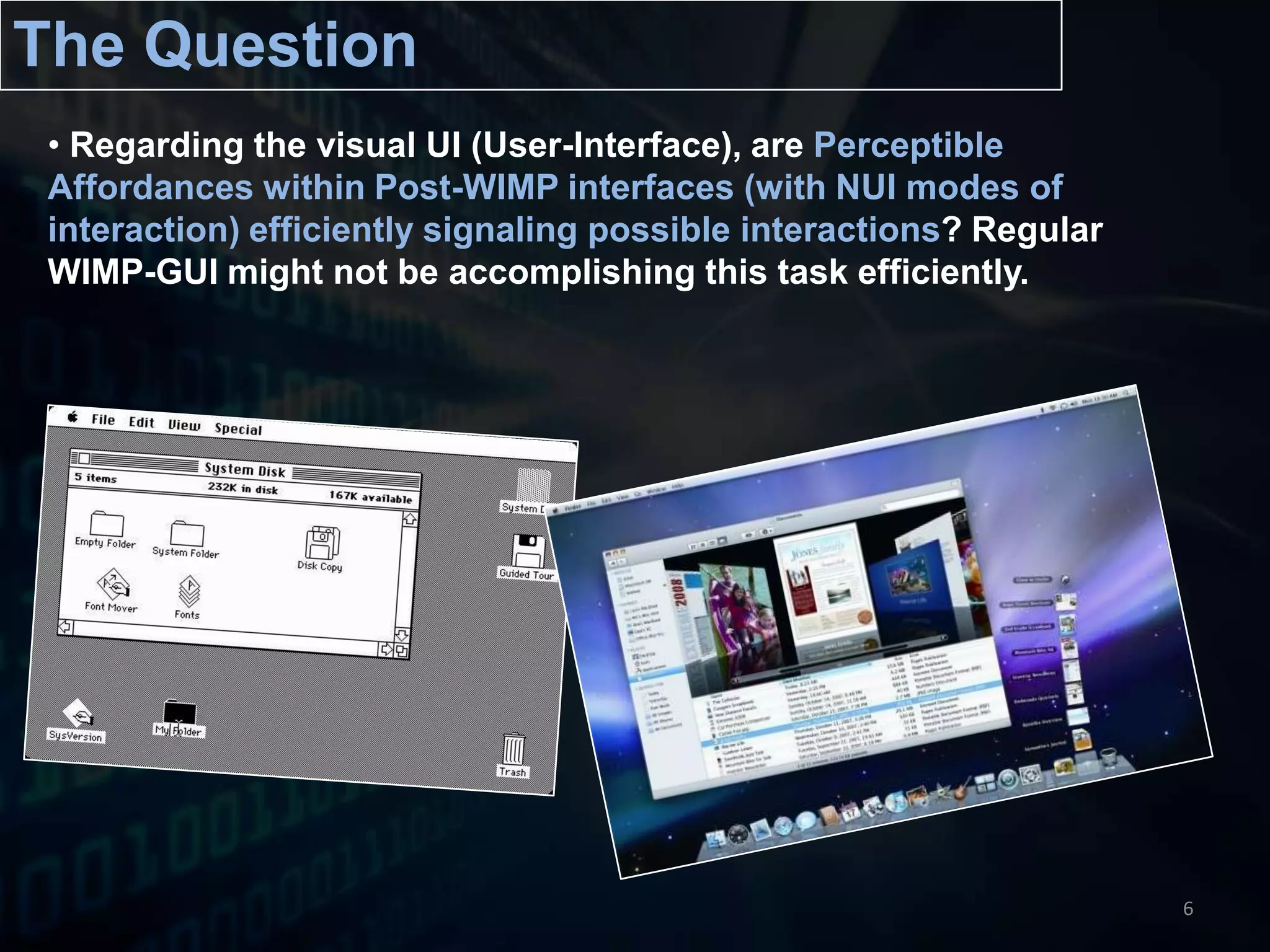 The QuestionRegarding the visual UI (User-Interface), are Perceptible Affordances within Post-WIMP interfaces (with NUI modes of interaction) efficiently signaling possible interactions? Regular WIMP-GUI might not be accomplishing this task efficiently. 6