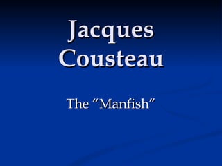 Jacques Cousteau The “Manfish” 